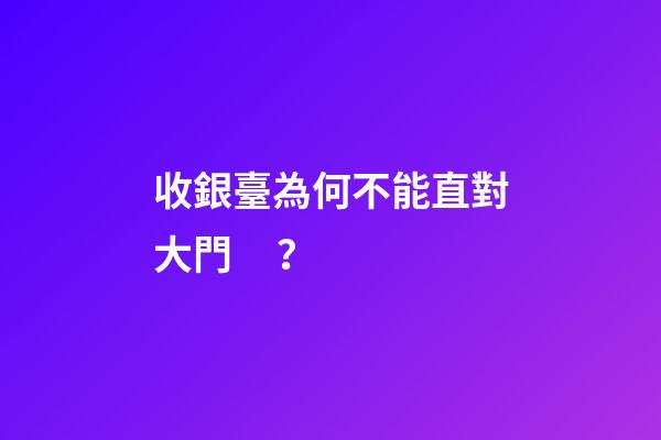 收銀臺為何不能直對大門？